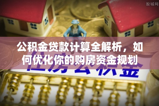 博白公积金贷款计算全解析，如何优化你的购房资金规划