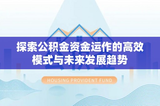 博白探索公积金资金运作的高效模式与未来发展趋势