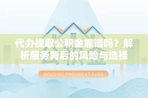 博白代办提取公积金靠谱吗？解析服务背后的风险与选择