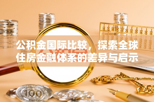 博白公积金国际比较，探索全球住房金融体系的差异与启示