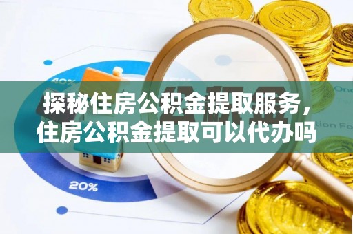 博白探秘住房公积金提取服务，住房公积金提取可以代办吗的全方位解析