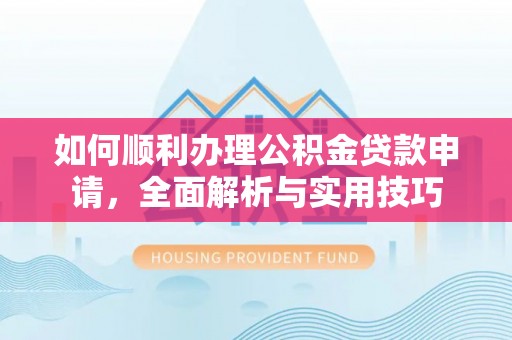 博白如何顺利办理公积金贷款申请，全面解析与实用技巧
