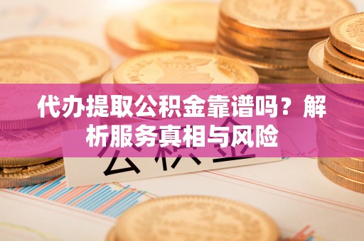 博白代办提取公积金靠谱吗？解析服务真相与风险