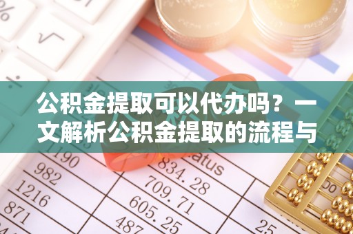 博白公积金提取可以代办吗？一文解析公积金提取的流程与注意事项
