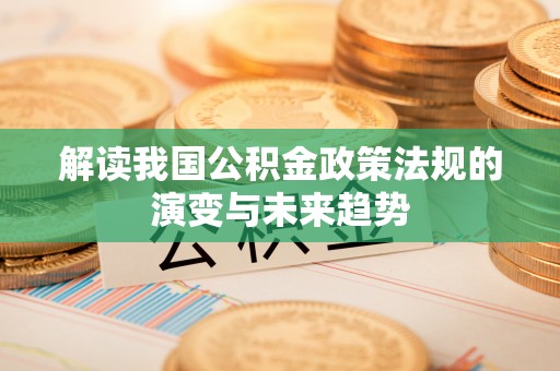 博白解读我国公积金政策法规的演变与未来趋势
