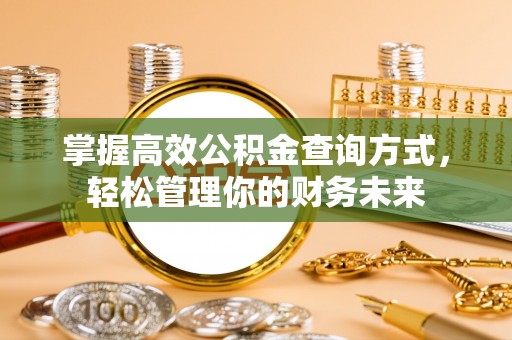 博白掌握高效公积金查询方式，轻松管理你的财务未来