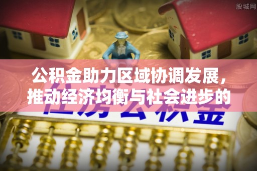 博白公积金助力区域协调发展，推动经济均衡与社会进步的桥梁