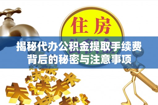 博白揭秘代办公积金提取手续费背后的秘密与注意事项