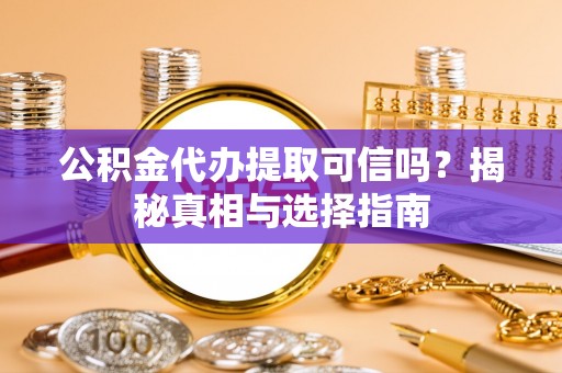 博白公积金代办提取可信吗？揭秘真相与选择指南