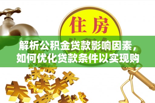 博白解析公积金贷款影响因素，如何优化贷款条件以实现购房梦想