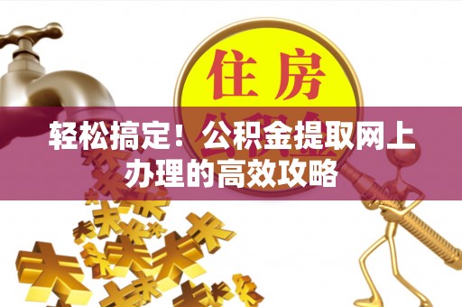 博白轻松搞定！公积金提取网上办理的高效攻略