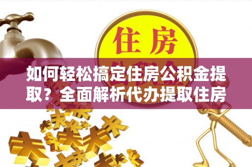 博白如何轻松搞定住房公积金提取？全面解析代办提取住房公积金流程
