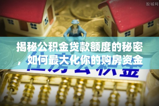 博白揭秘公积金贷款额度的秘密，如何最大化你的购房资金