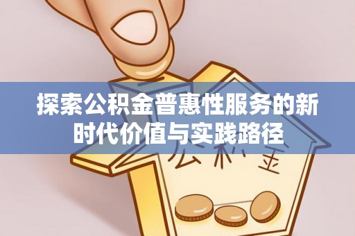 博白探索公积金普惠性服务的新时代价值与实践路径