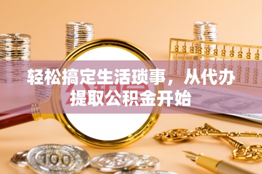 博白轻松搞定生活琐事，从代办提取公积金开始