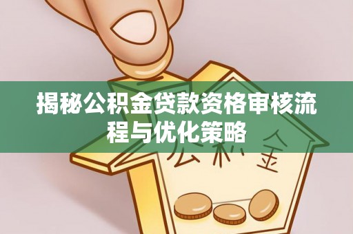 博白揭秘公积金贷款资格审核流程与优化策略