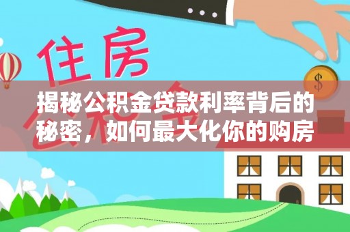博白揭秘公积金贷款利率背后的秘密，如何最大化你的购房优势