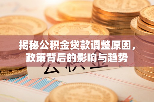 博白揭秘公积金贷款调整原因，政策背后的影响与趋势