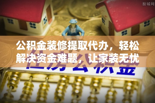 博白公积金装修提取代办，轻松解决资金难题，让家装无忧