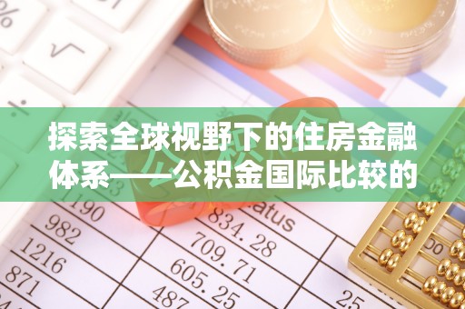 博白探索全球视野下的住房金融体系——公积金国际比较的深度解析