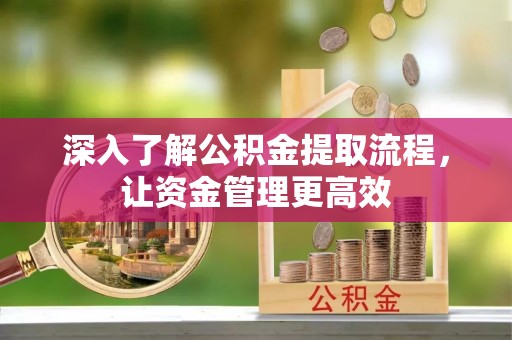 博白深入了解公积金提取流程，让资金管理更高效