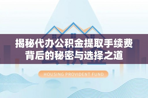 博白揭秘代办公积金提取手续费背后的秘密与选择之道