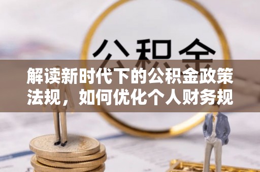 博白解读新时代下的公积金政策法规，如何优化个人财务规划