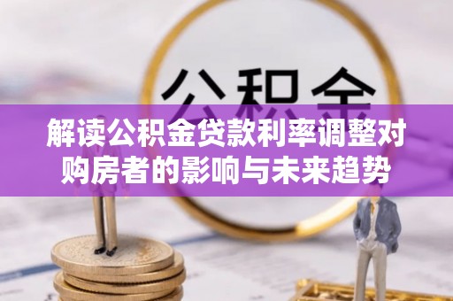 博白解读公积金贷款利率调整对购房者的影响与未来趋势
