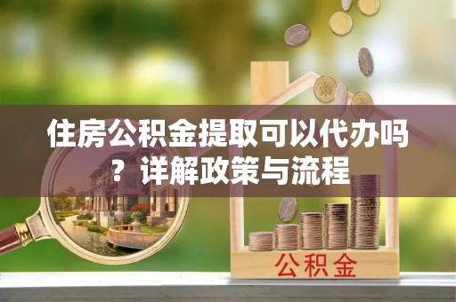 博白住房公积金提取可以代办吗？详解政策与流程