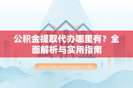 博白公积金提取代办哪里有？全面解析与实用指南