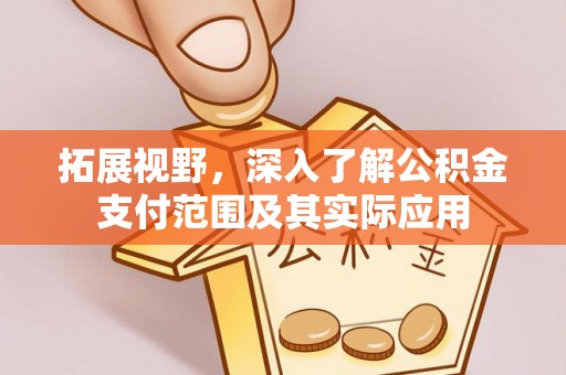 博白拓展视野，深入了解公积金支付范围及其实际应用