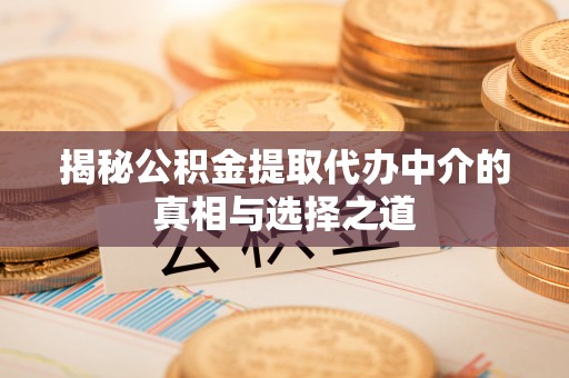 博白揭秘公积金提取代办中介的真相与选择之道
