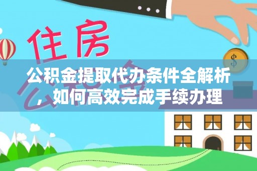 博白公积金提取代办条件全解析，如何高效完成手续办理