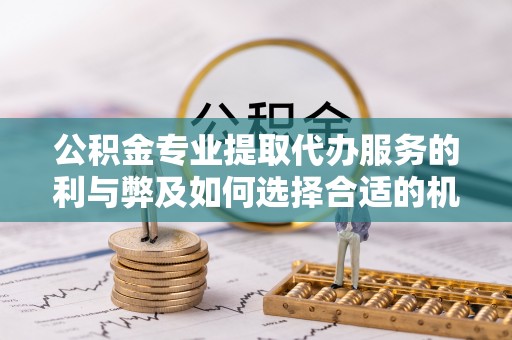 博白公积金专业提取代办服务的利与弊及如何选择合适的机构
