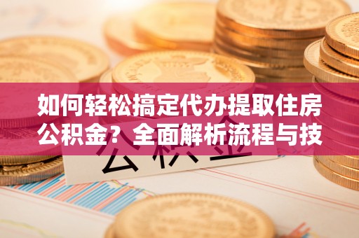博白如何轻松搞定代办提取住房公积金？全面解析流程与技巧