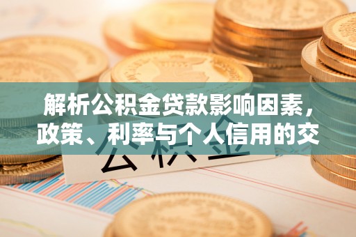 博白解析公积金贷款影响因素，政策、利率与个人信用的交织作用
