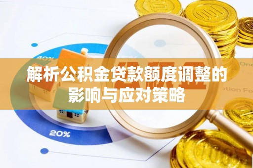 博白解析公积金贷款额度调整的影响与应对策略