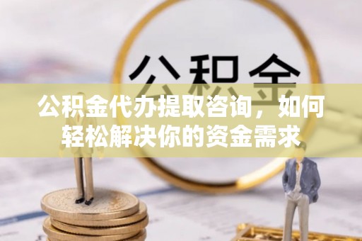 博白公积金代办提取咨询，如何轻松解决你的资金需求