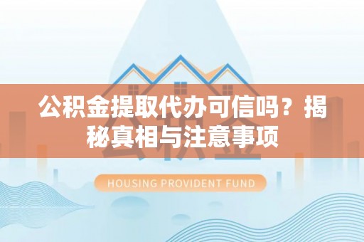 博白公积金提取代办可信吗？揭秘真相与注意事项