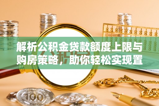 博白解析公积金贷款额度上限与购房策略，助你轻松实现置业梦想