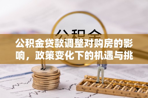 博白公积金贷款调整对购房的影响，政策变化下的机遇与挑战