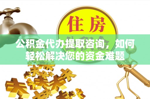 博白公积金代办提取咨询，如何轻松解决您的资金难题