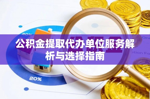 博白公积金提取代办单位服务解析与选择指南
