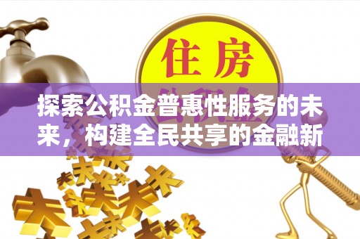 博白探索公积金普惠性服务的未来，构建全民共享的金融新生态