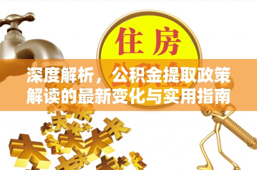 博白深度解析，公积金提取政策解读的最新变化与实用指南