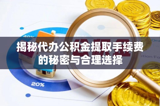 博白揭秘代办公积金提取手续费的秘密与合理选择