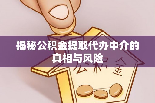 博白揭秘公积金提取代办中介的真相与风险
