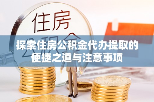 博白探索住房公积金代办提取的便捷之道与注意事项