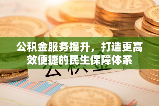 博白公积金服务提升，打造更高效便捷的民生保障体系