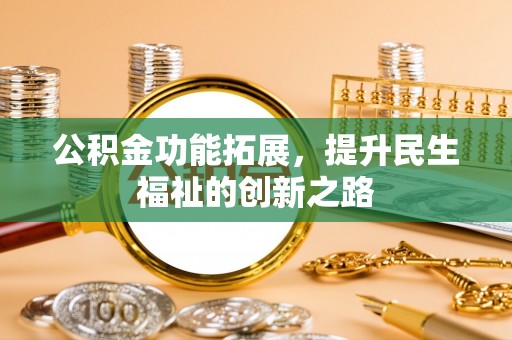 博白公积金功能拓展，提升民生福祉的创新之路